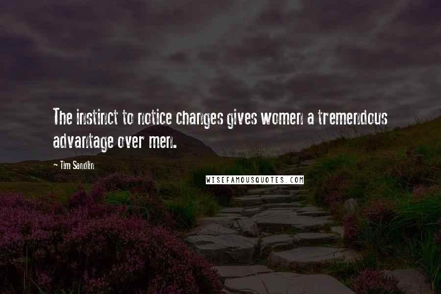 Tim Sandlin Quotes: The instinct to notice changes gives women a tremendous advantage over men.