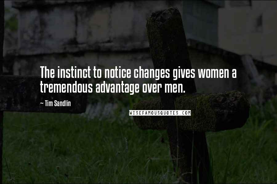 Tim Sandlin Quotes: The instinct to notice changes gives women a tremendous advantage over men.