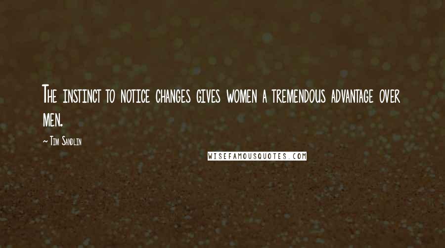 Tim Sandlin Quotes: The instinct to notice changes gives women a tremendous advantage over men.