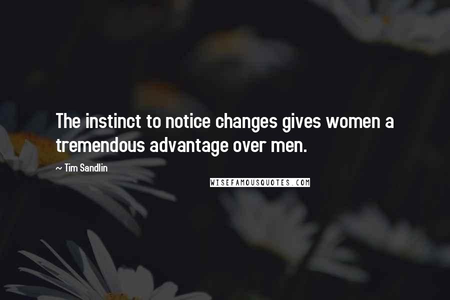 Tim Sandlin Quotes: The instinct to notice changes gives women a tremendous advantage over men.