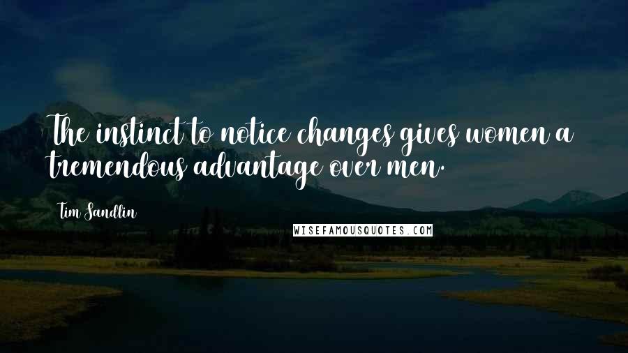 Tim Sandlin Quotes: The instinct to notice changes gives women a tremendous advantage over men.