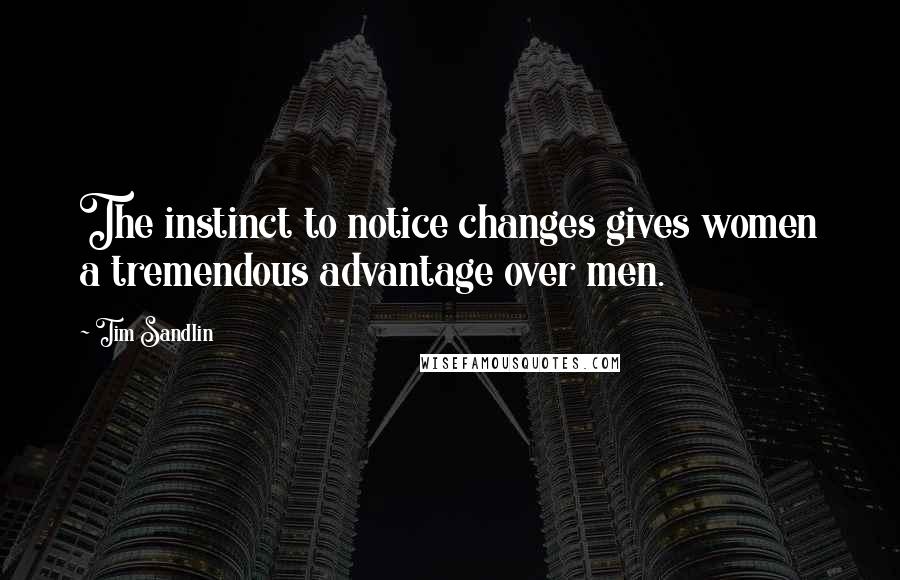 Tim Sandlin Quotes: The instinct to notice changes gives women a tremendous advantage over men.