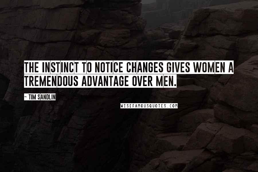 Tim Sandlin Quotes: The instinct to notice changes gives women a tremendous advantage over men.