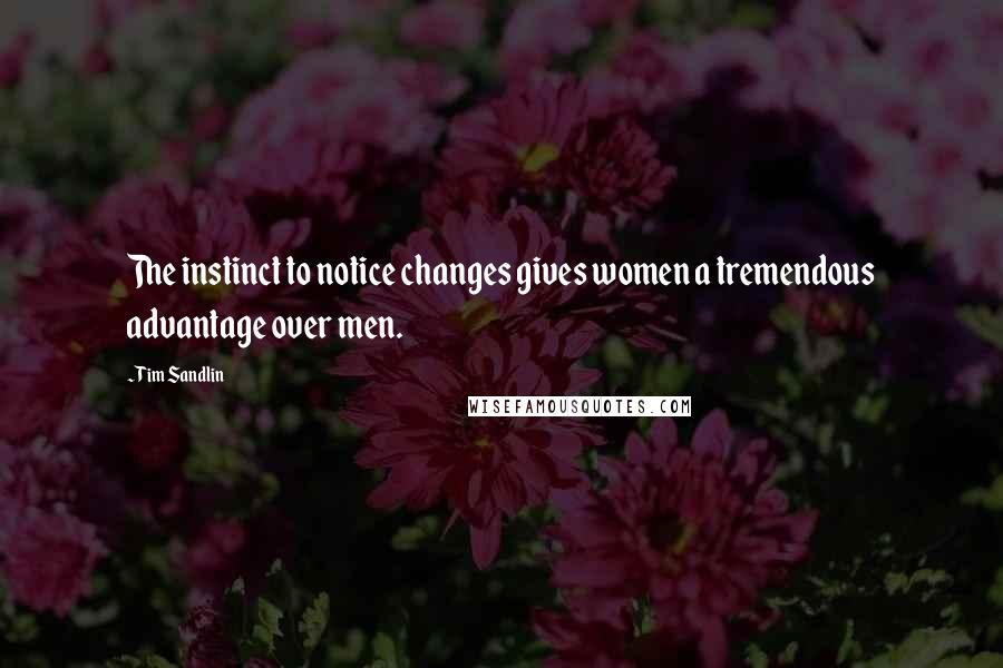 Tim Sandlin Quotes: The instinct to notice changes gives women a tremendous advantage over men.