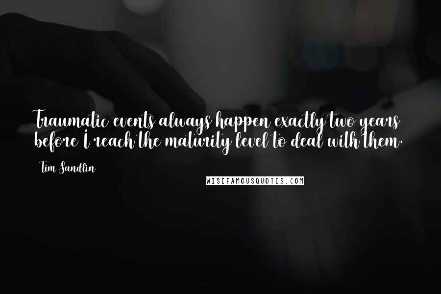 Tim Sandlin Quotes: Traumatic events always happen exactly two years before I reach the maturity level to deal with them.