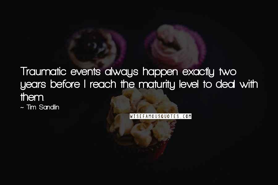 Tim Sandlin Quotes: Traumatic events always happen exactly two years before I reach the maturity level to deal with them.