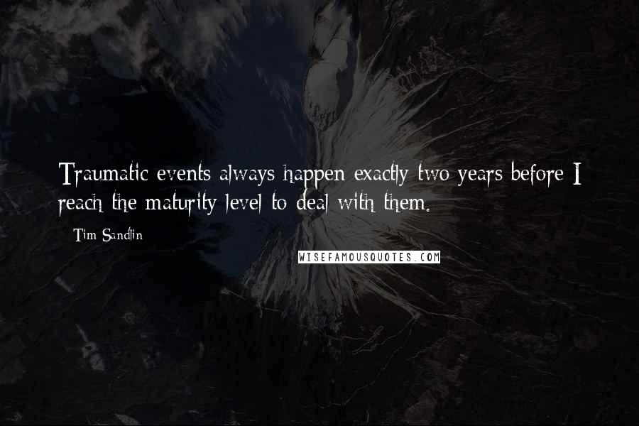 Tim Sandlin Quotes: Traumatic events always happen exactly two years before I reach the maturity level to deal with them.