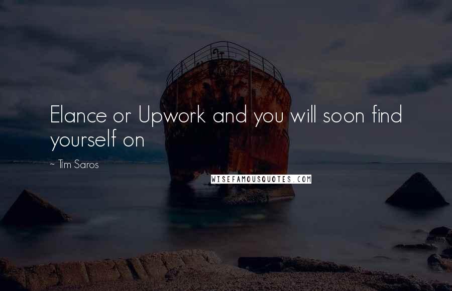 Tim Saros Quotes: Elance or Upwork and you will soon find yourself on