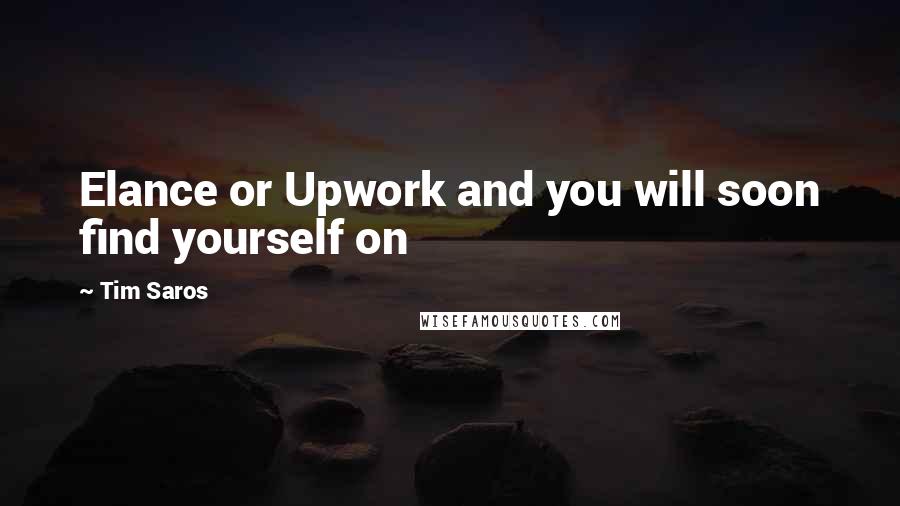 Tim Saros Quotes: Elance or Upwork and you will soon find yourself on