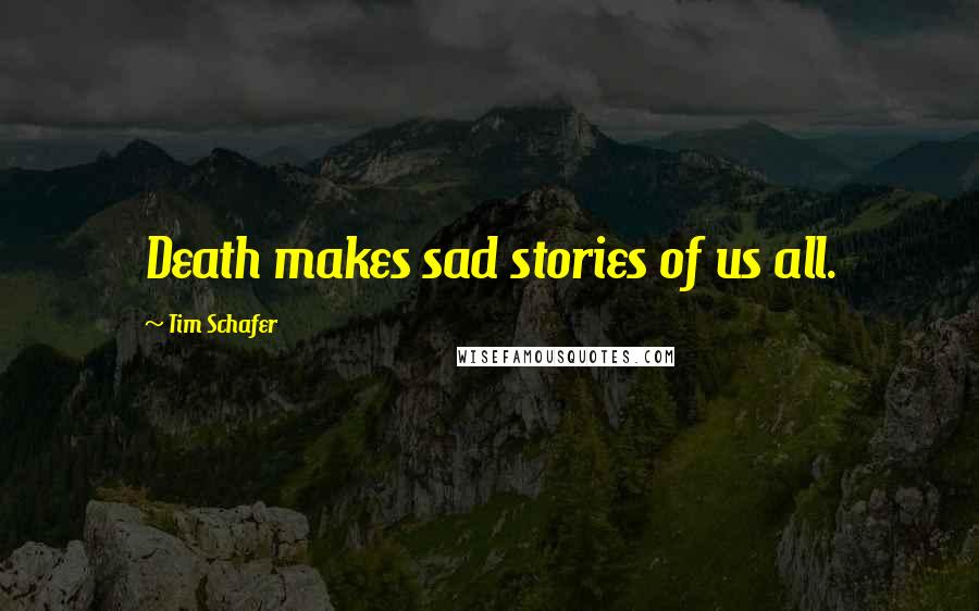 Tim Schafer Quotes: Death makes sad stories of us all.