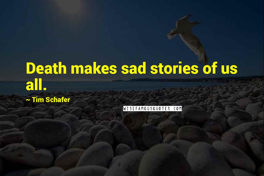 Tim Schafer Quotes: Death makes sad stories of us all.