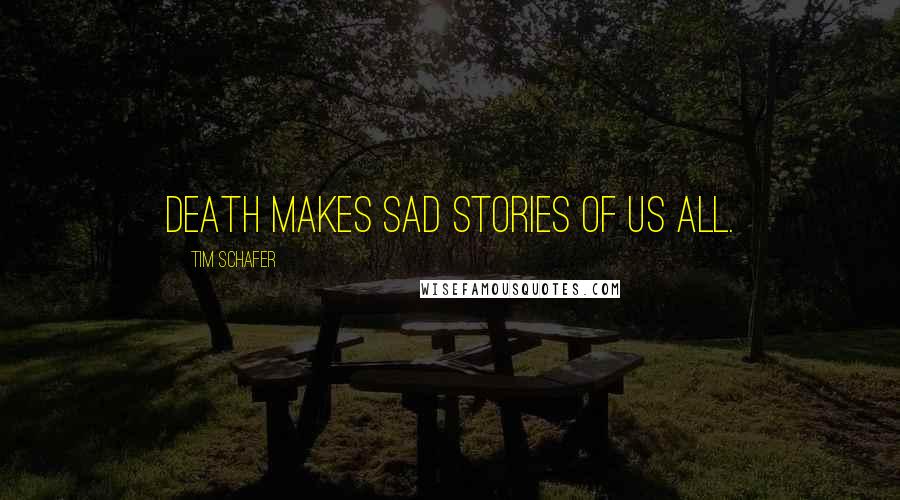 Tim Schafer Quotes: Death makes sad stories of us all.