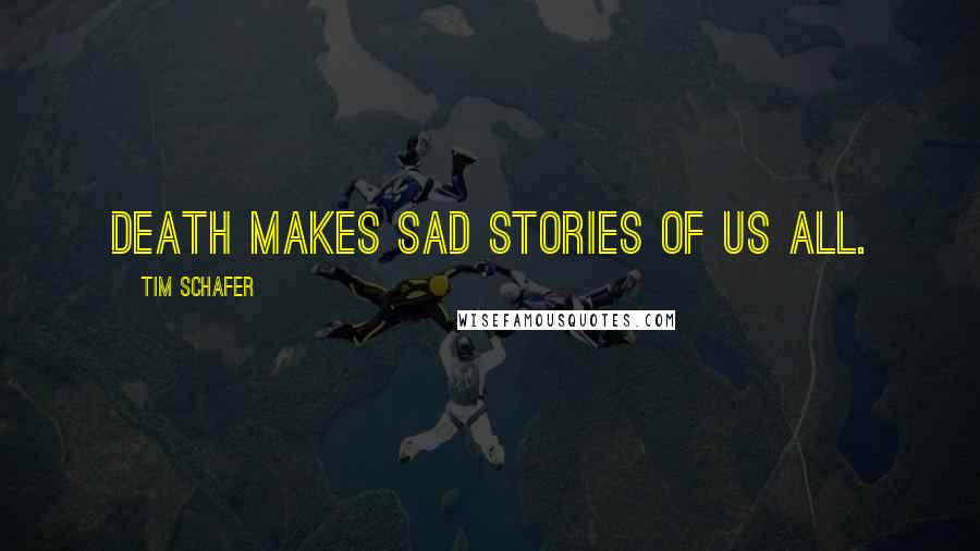 Tim Schafer Quotes: Death makes sad stories of us all.