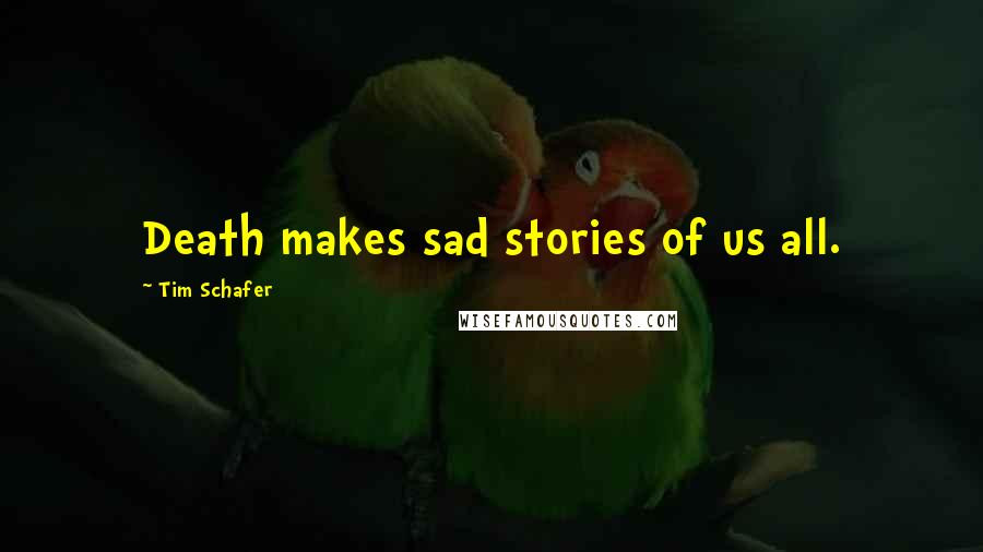 Tim Schafer Quotes: Death makes sad stories of us all.