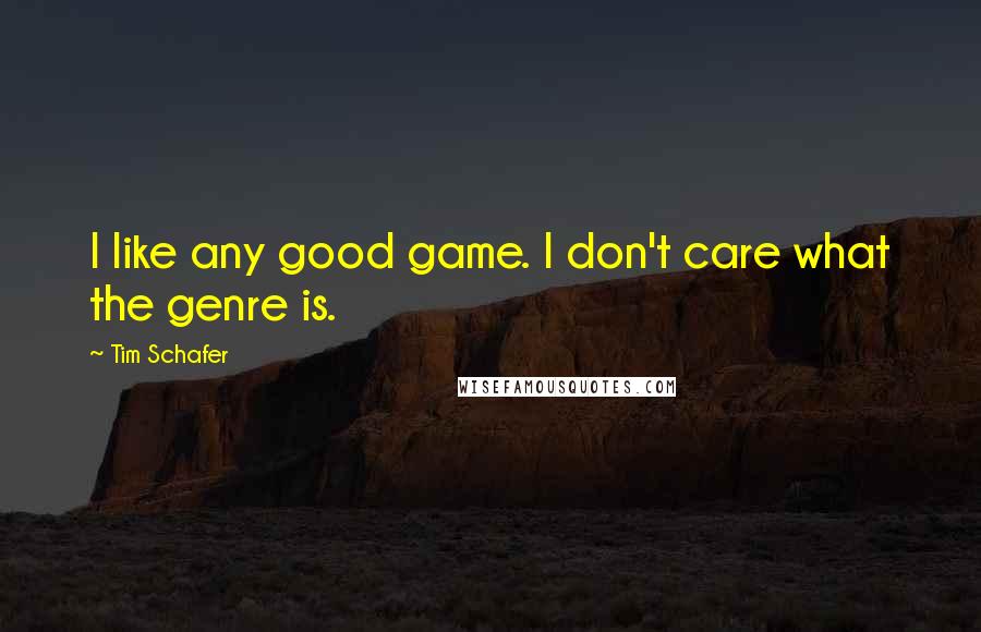 Tim Schafer Quotes: I like any good game. I don't care what the genre is.