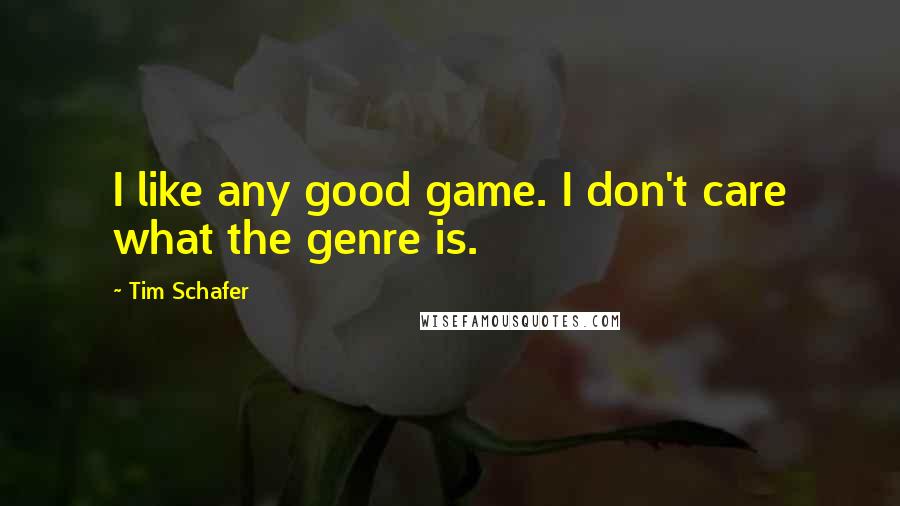 Tim Schafer Quotes: I like any good game. I don't care what the genre is.