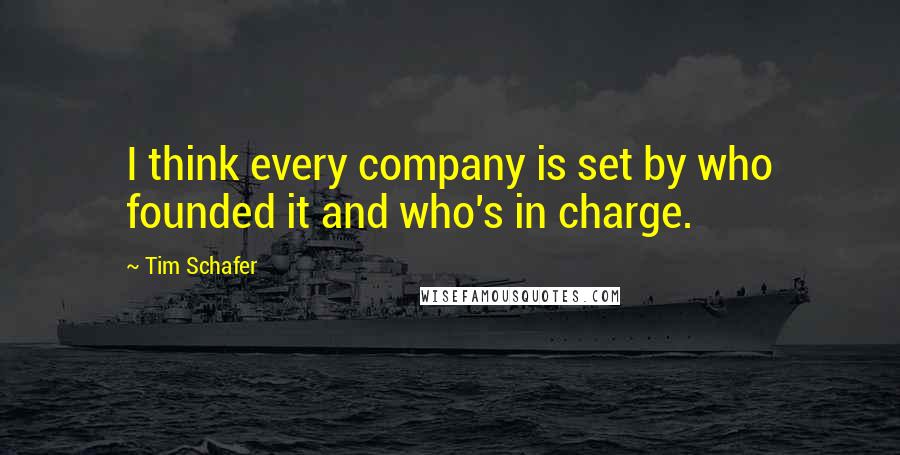 Tim Schafer Quotes: I think every company is set by who founded it and who's in charge.