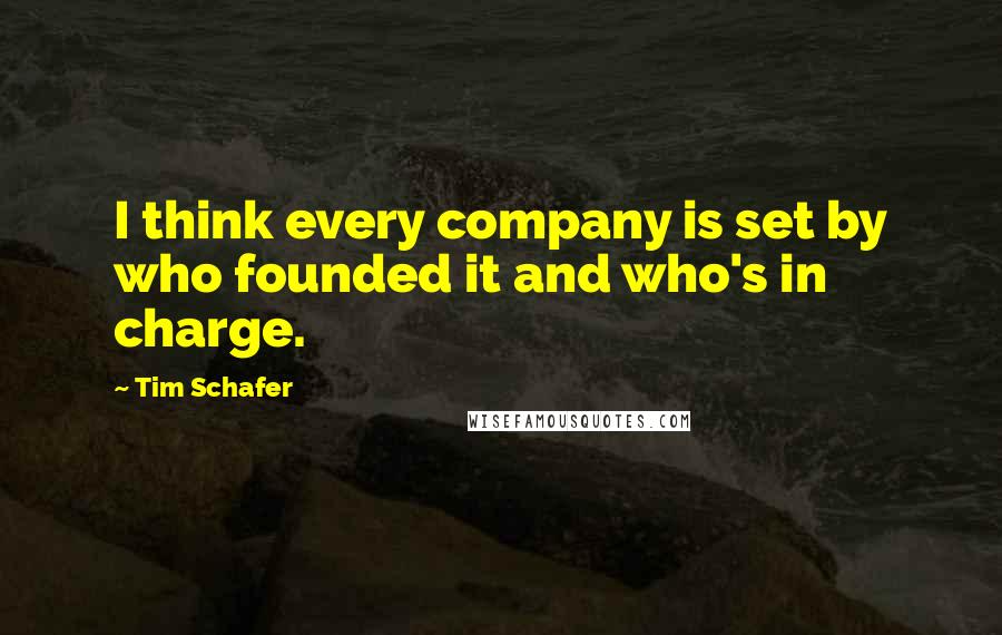 Tim Schafer Quotes: I think every company is set by who founded it and who's in charge.