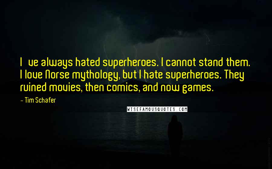 Tim Schafer Quotes: I've always hated superheroes. I cannot stand them. I love Norse mythology, but I hate superheroes. They ruined movies, then comics, and now games.