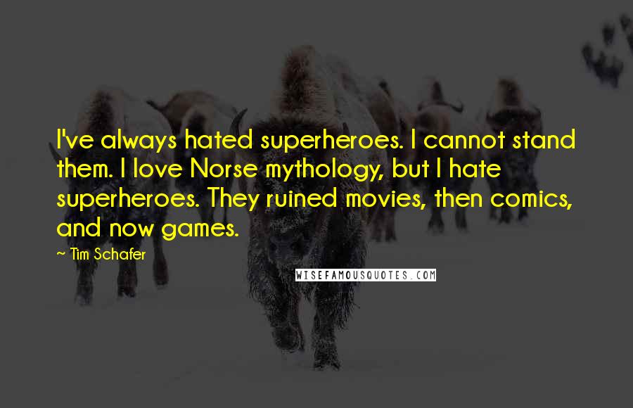 Tim Schafer Quotes: I've always hated superheroes. I cannot stand them. I love Norse mythology, but I hate superheroes. They ruined movies, then comics, and now games.