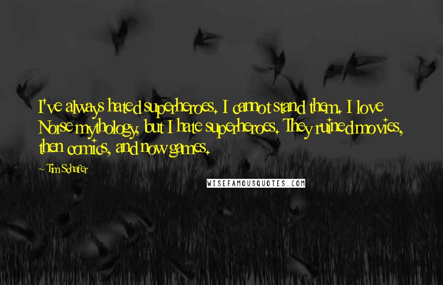 Tim Schafer Quotes: I've always hated superheroes. I cannot stand them. I love Norse mythology, but I hate superheroes. They ruined movies, then comics, and now games.