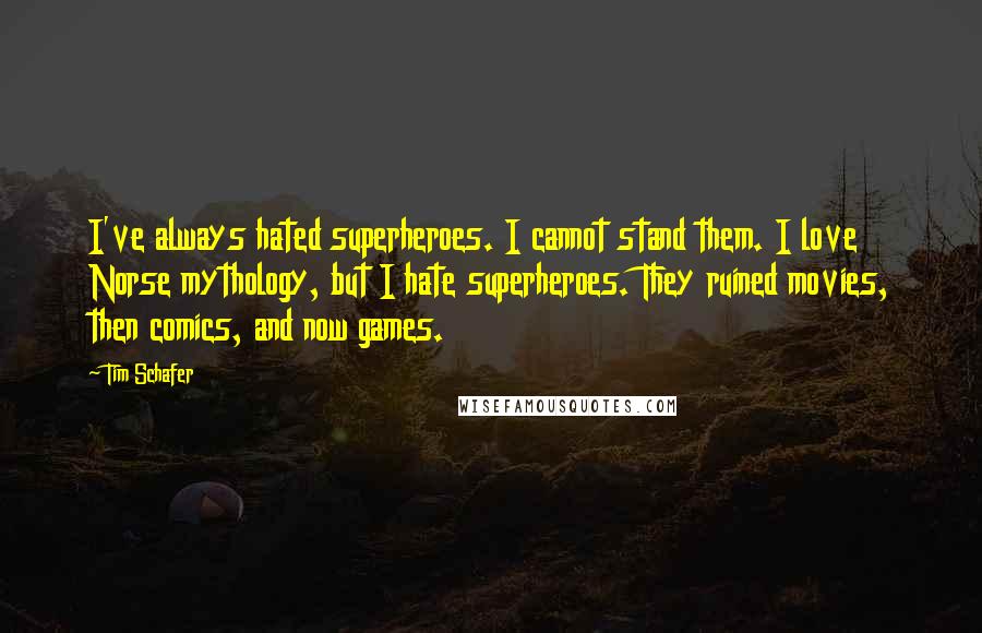 Tim Schafer Quotes: I've always hated superheroes. I cannot stand them. I love Norse mythology, but I hate superheroes. They ruined movies, then comics, and now games.