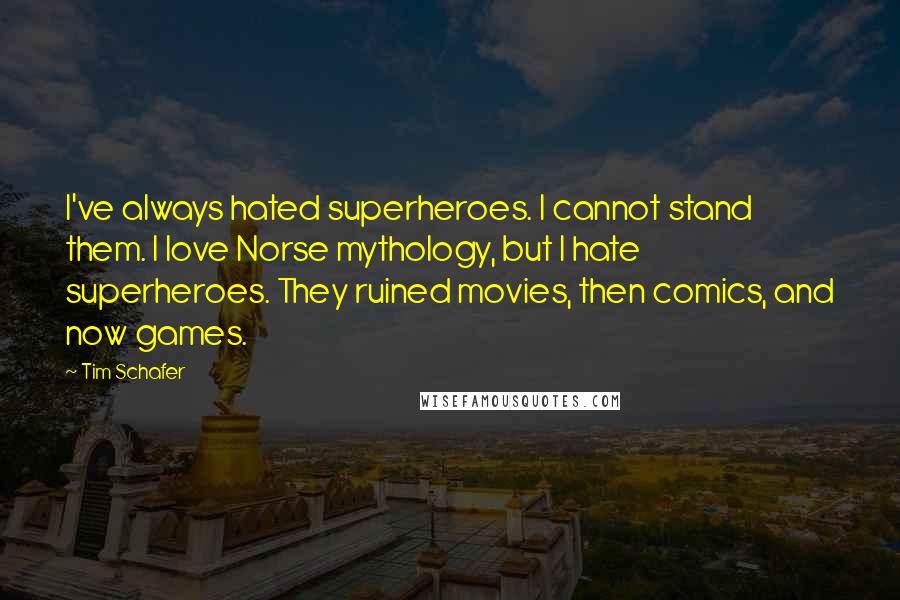 Tim Schafer Quotes: I've always hated superheroes. I cannot stand them. I love Norse mythology, but I hate superheroes. They ruined movies, then comics, and now games.