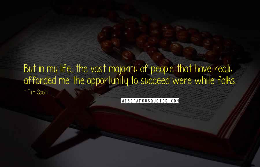 Tim Scott Quotes: But in my life, the vast majority of people that have really afforded me the opportunity to succeed were white folks.