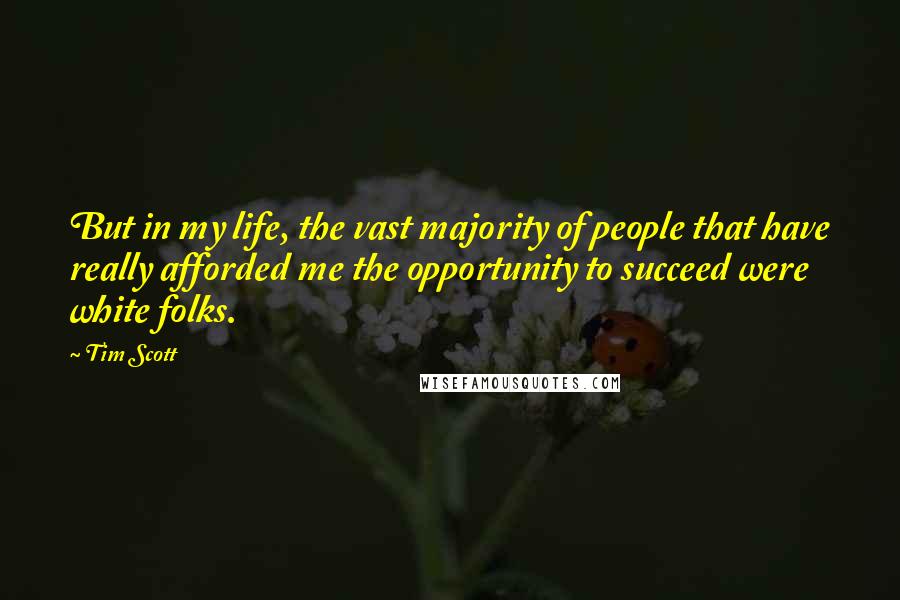 Tim Scott Quotes: But in my life, the vast majority of people that have really afforded me the opportunity to succeed were white folks.