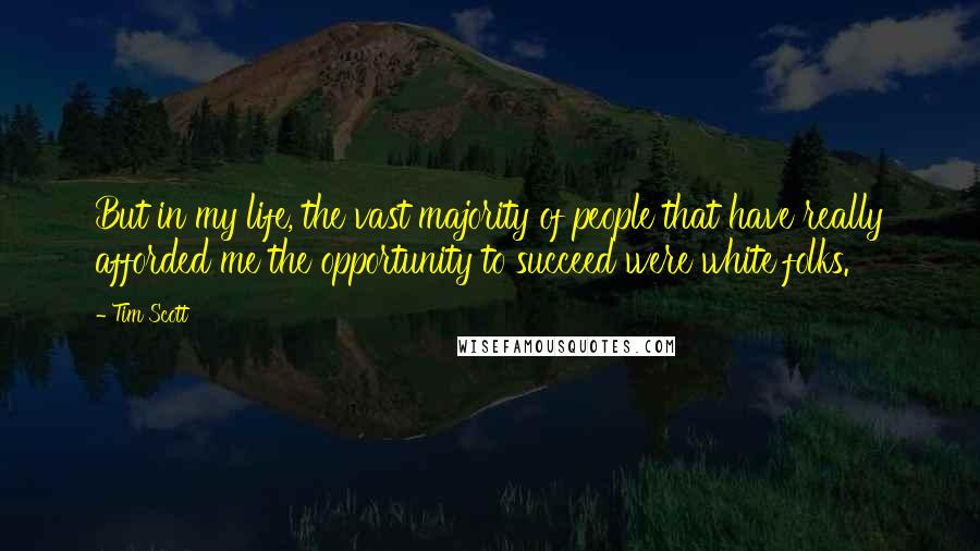 Tim Scott Quotes: But in my life, the vast majority of people that have really afforded me the opportunity to succeed were white folks.