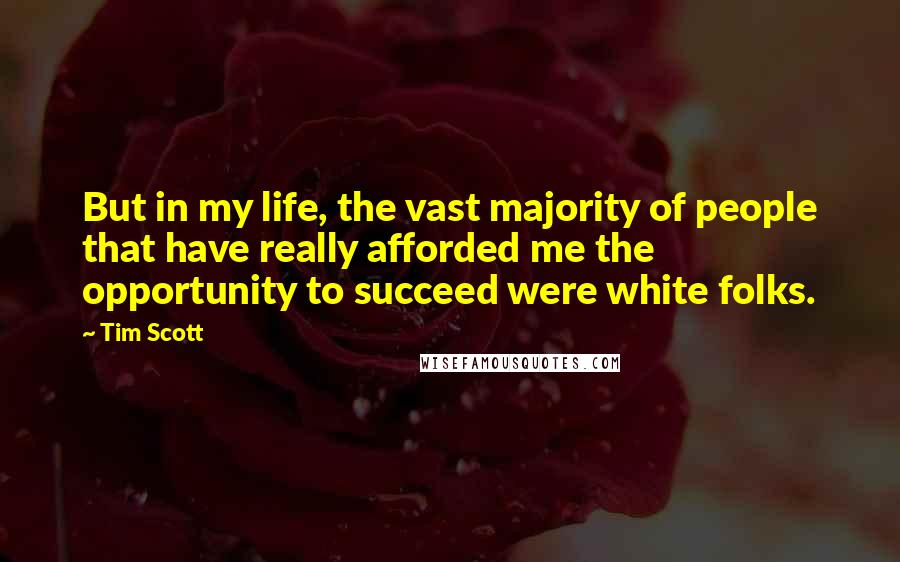 Tim Scott Quotes: But in my life, the vast majority of people that have really afforded me the opportunity to succeed were white folks.