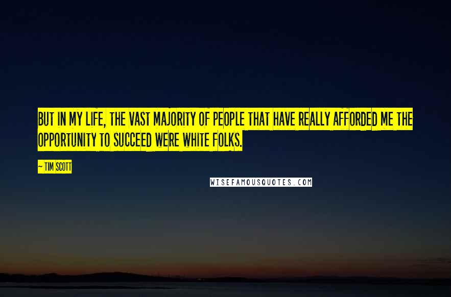 Tim Scott Quotes: But in my life, the vast majority of people that have really afforded me the opportunity to succeed were white folks.