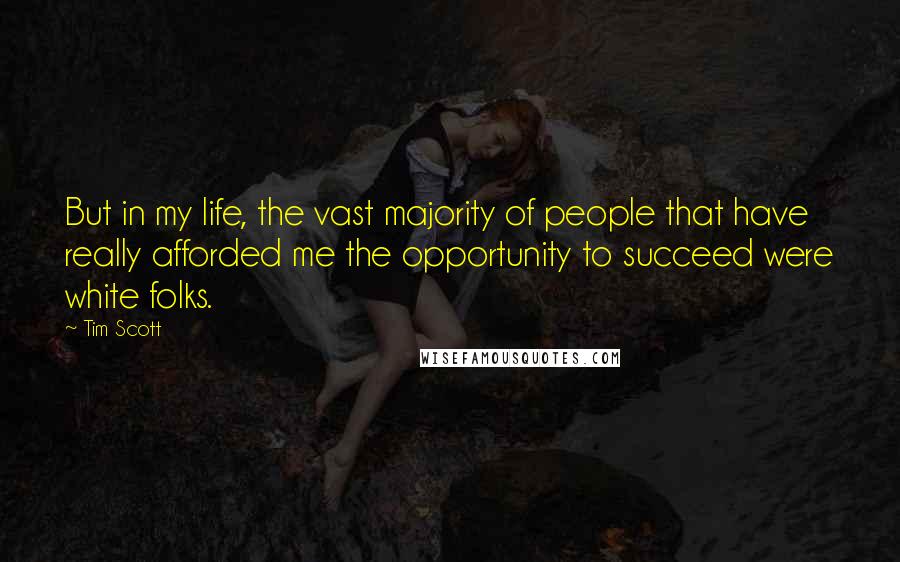 Tim Scott Quotes: But in my life, the vast majority of people that have really afforded me the opportunity to succeed were white folks.