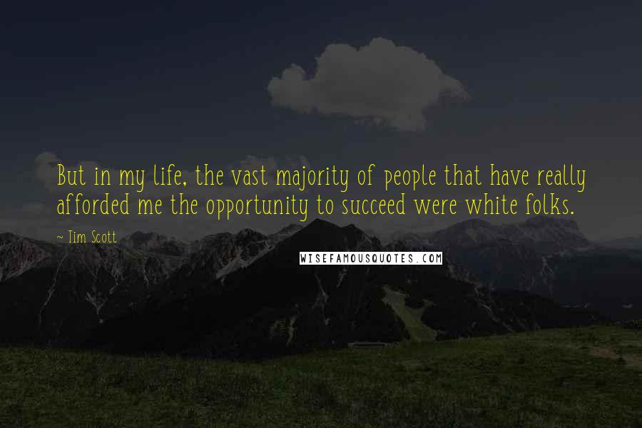 Tim Scott Quotes: But in my life, the vast majority of people that have really afforded me the opportunity to succeed were white folks.