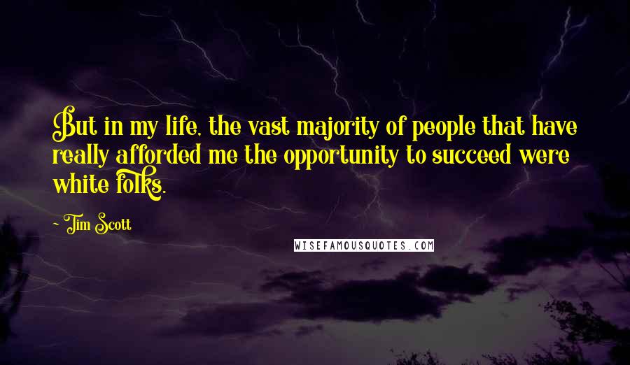 Tim Scott Quotes: But in my life, the vast majority of people that have really afforded me the opportunity to succeed were white folks.