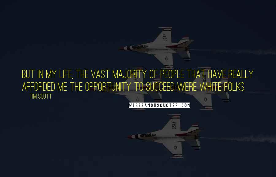 Tim Scott Quotes: But in my life, the vast majority of people that have really afforded me the opportunity to succeed were white folks.