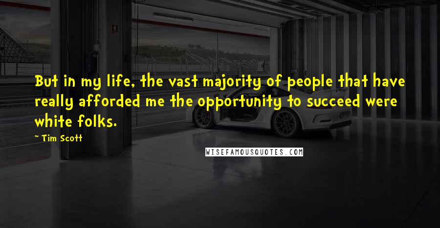 Tim Scott Quotes: But in my life, the vast majority of people that have really afforded me the opportunity to succeed were white folks.