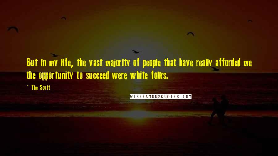 Tim Scott Quotes: But in my life, the vast majority of people that have really afforded me the opportunity to succeed were white folks.