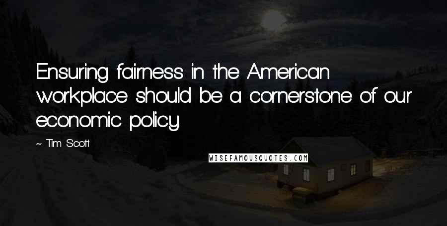 Tim Scott Quotes: Ensuring fairness in the American workplace should be a cornerstone of our economic policy.