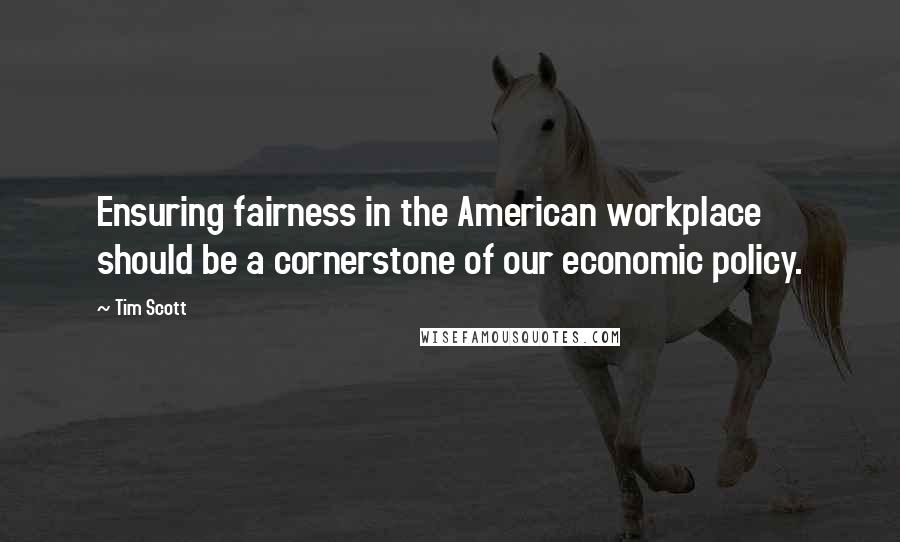 Tim Scott Quotes: Ensuring fairness in the American workplace should be a cornerstone of our economic policy.