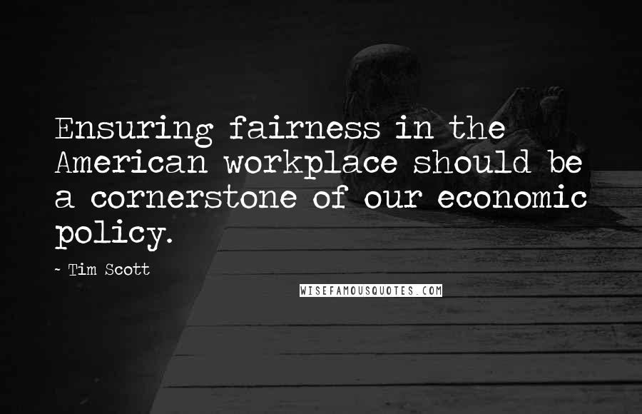 Tim Scott Quotes: Ensuring fairness in the American workplace should be a cornerstone of our economic policy.