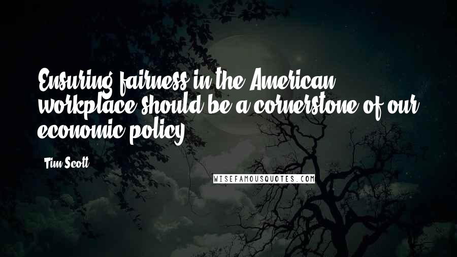 Tim Scott Quotes: Ensuring fairness in the American workplace should be a cornerstone of our economic policy.