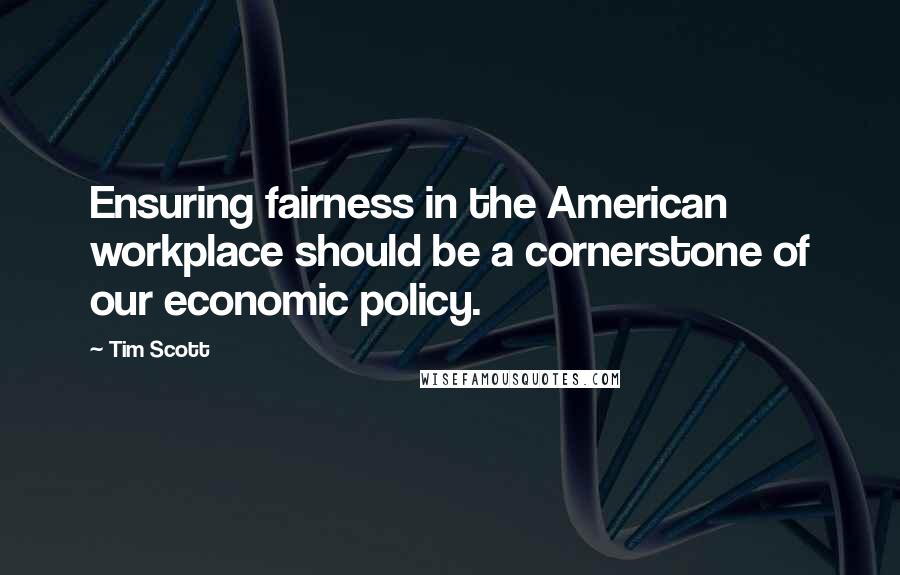 Tim Scott Quotes: Ensuring fairness in the American workplace should be a cornerstone of our economic policy.