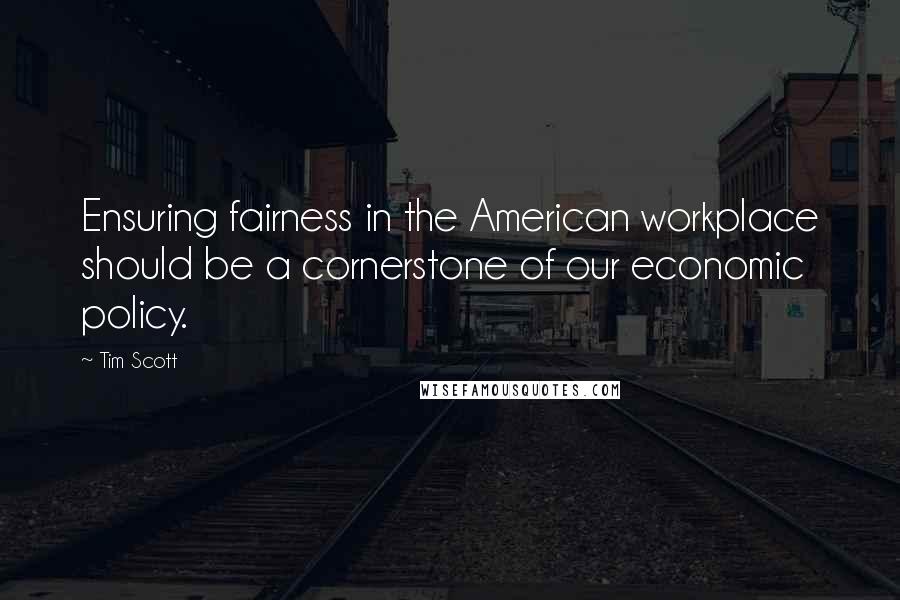 Tim Scott Quotes: Ensuring fairness in the American workplace should be a cornerstone of our economic policy.