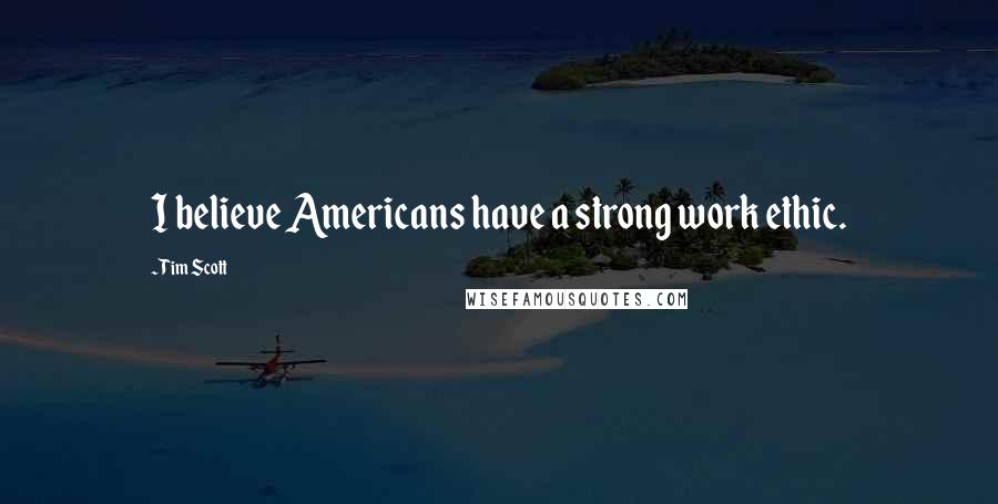 Tim Scott Quotes: I believe Americans have a strong work ethic.