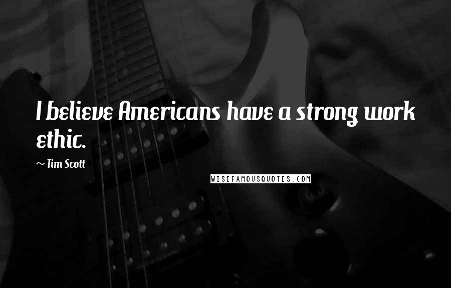Tim Scott Quotes: I believe Americans have a strong work ethic.