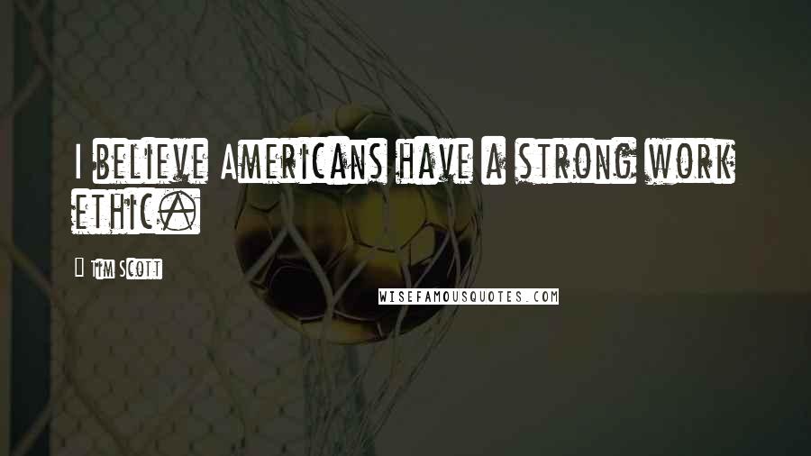 Tim Scott Quotes: I believe Americans have a strong work ethic.