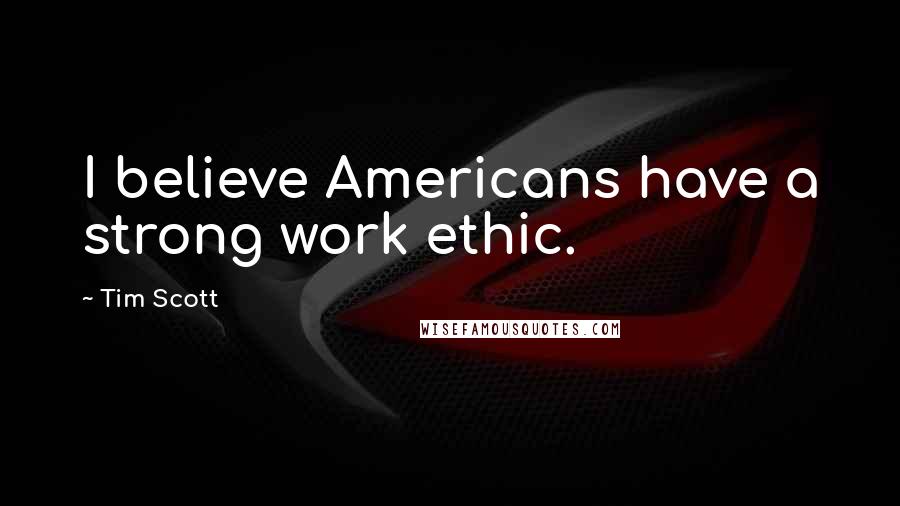 Tim Scott Quotes: I believe Americans have a strong work ethic.