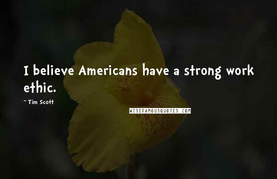 Tim Scott Quotes: I believe Americans have a strong work ethic.