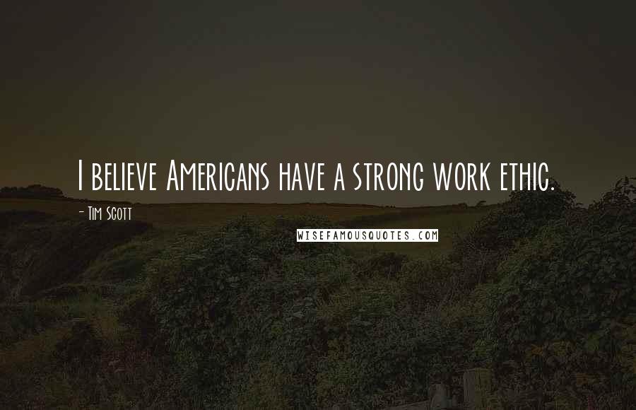Tim Scott Quotes: I believe Americans have a strong work ethic.